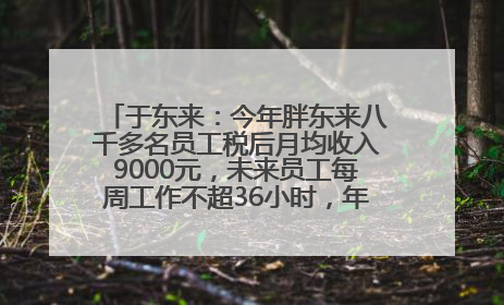 于东来：今年胖东来八千多名员工税后月均收入9000元，未来员工每周工作不超36小时，年假40天起！胖东来“店王”业绩快赶超山姆