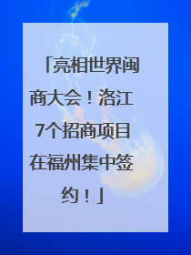 亮相世界闽商大会！洛江7个招商项目在福州集中签约！
