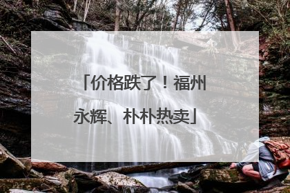 价格跌了！福州永辉、朴朴热卖