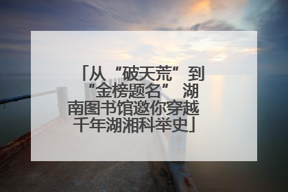 从“破天荒”到“金榜题名” 湖南图书馆邀你穿越千年湖湘科举史
