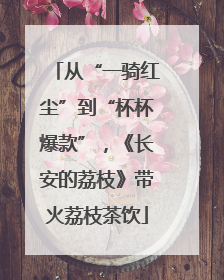 从“一骑红尘”到“杯杯爆款”，《长安的荔枝》带火荔枝茶饮