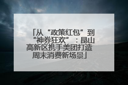 从“政策红包”到“神券狂欢”：昆山高新区携手美团打造周末消费新场景