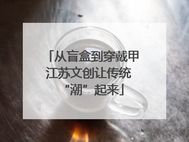 从盲盒到穿戴甲 江苏文创让传统“潮”起来