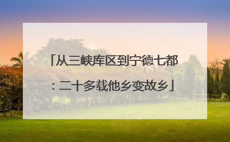 从三峡库区到宁德七都：二十多载他乡变故乡