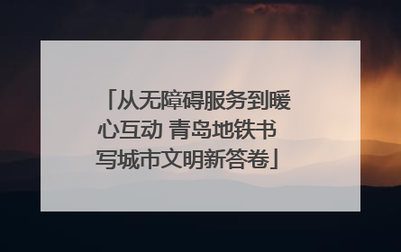 从无障碍服务到暖心互动 青岛地铁书写城市文明新答卷