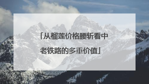 从榴莲价格腰斩看中老铁路的多重价值