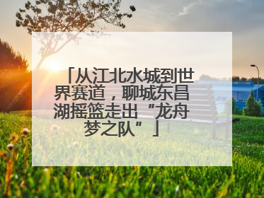 从江北水城到世界赛道，聊城东昌湖摇篮走出“龙舟梦之队”