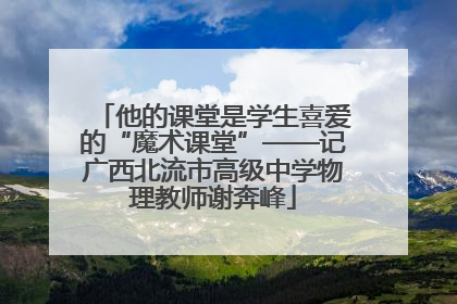 他的课堂是学生喜爱的“魔术课堂”——记广西北流市高级中学物理教师谢奔峰