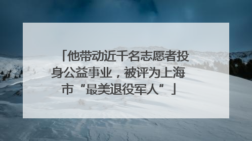 他带动近千名志愿者投身公益事业，被评为上海市“最美退役军人”