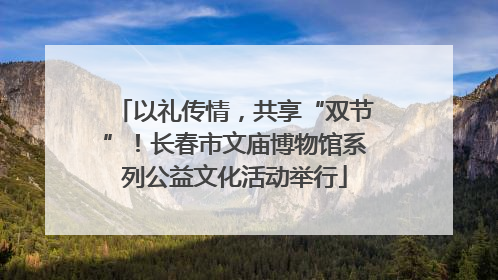 以礼传情，共享“双节”！长春市文庙博物馆系列公益文化活动举行