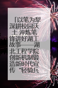 以笔为犁深耕校园沃土 淬炼笔锋讲好湖工故事——湖北工程学院创新机制锻造新时代宣传“轻骑兵”