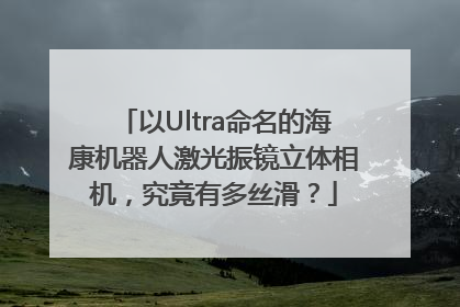 以Ultra命名的海康机器人激光振镜立体相机，究竟有多丝滑？