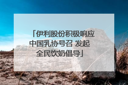伊利股份积极响应中国乳协号召 发起全民饮奶倡导