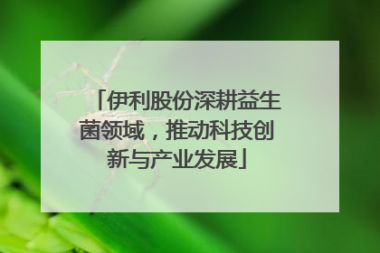 伊利股份深耕益生菌领域，推动科技创新与产业发展