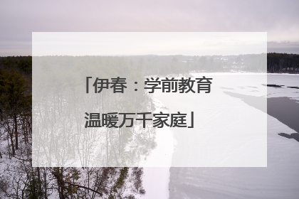 伊春：学前教育温暖万千家庭