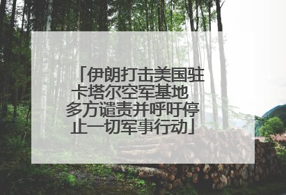 伊朗打击美国驻卡塔尔空军基地 多方谴责并呼吁停止一切军事行动