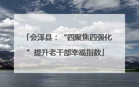 会泽县：“四聚焦四强化”提升老干部幸福指数