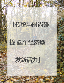传统与时尚碰撞 端午经济焕发新活力