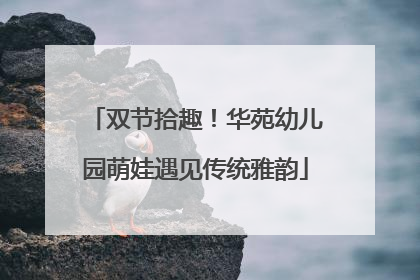 双节拾趣！华苑幼儿园萌娃遇见传统雅韵