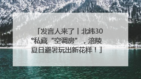 发言人来了丨北纬30°私藏“空调房”，涪陵夏日避暑玩出新花样！