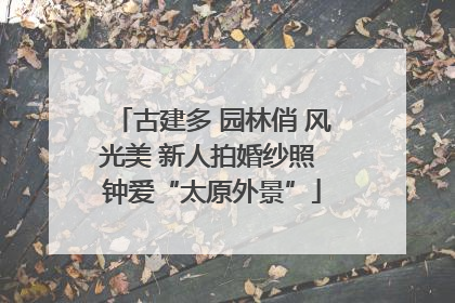 古建多 园林俏 风光美 新人拍婚纱照 钟爱“太原外景”