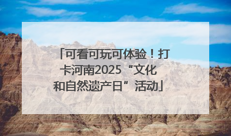 可看可玩可体验！打卡河南2025“文化和自然遗产日”活动
