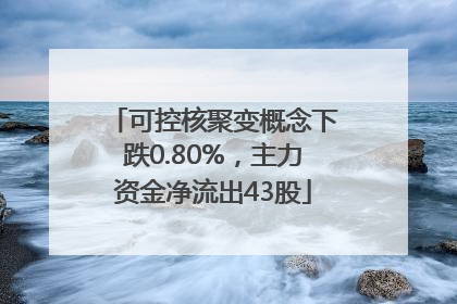 可控核聚变概念下跌0.80%，主力资金净流出43股