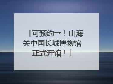 可预约→！山海关中国长城博物馆正式开馆！