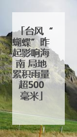 台风“蝴蝶”昨起影响海南 局地累积雨量超500毫米