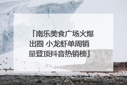 南乐美食广场火爆出圈 小龙虾单周销量登顶抖音热销榜