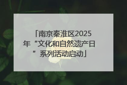 南京秦淮区2025年“文化和自然遗产日”系列活动启动