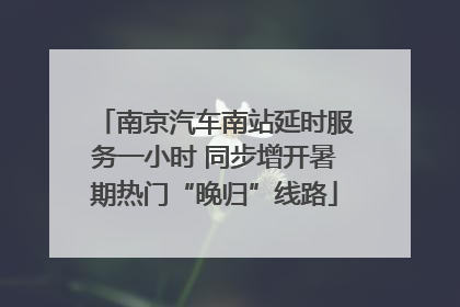 南京汽车南站延时服务一小时 同步增开暑期热门“晚归”线路