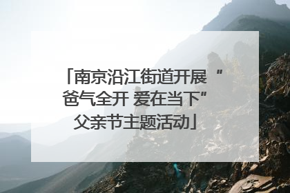 南京沿江街道开展“爸气全开 爱在当下”父亲节主题活动