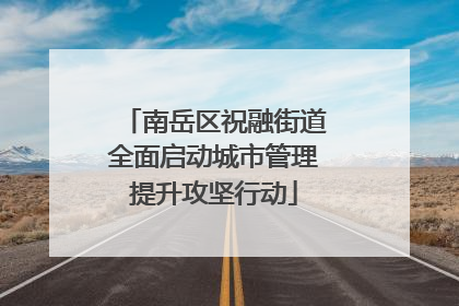 南岳区祝融街道全面启动城市管理提升攻坚行动
