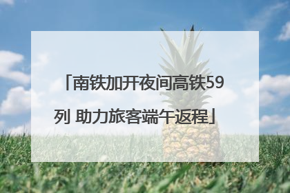 南铁加开夜间高铁59列 助力旅客端午返程