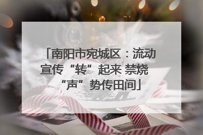 南阳市宛城区：流动宣传“转”起来 禁烧“声”势传田间