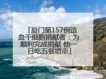 厦门第157例造血干细胞捐献者：为顺利完成捐献 他一日吃五餐增重