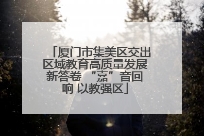 厦门市集美区交出区域教育高质量发展新答卷 “嘉”音回响 以教强区