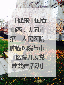 健康中国看山西：大同市第二人民医院肿瘤医院与市一医院开展党建共建活动