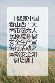 健康中国看山西：大同市第六人民医院开展安全生产宣传月活动之网络安全知识培训