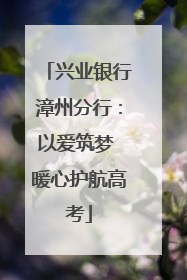 兴业银行漳州分行：以爱筑梦 暖心护航高考