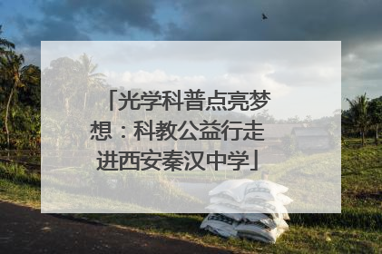 光学科普点亮梦想：科教公益行走进西安秦汉中学