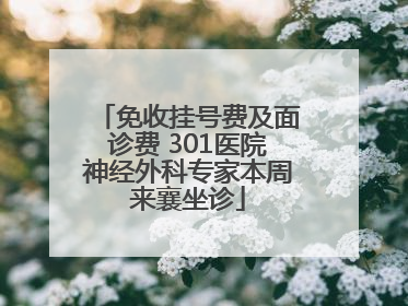 免收挂号费及面诊费 301医院神经外科专家本周来襄坐诊