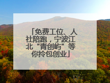 免费工位、人社陪跑，宁波江北“青创屿”等你拎包创业