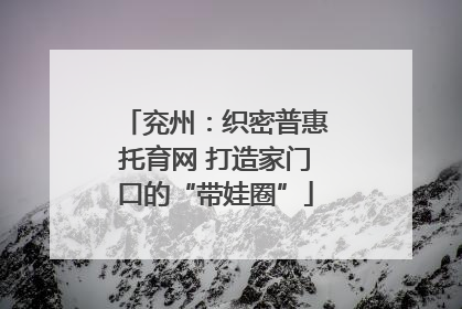 兖州：织密普惠托育网 打造家门口的“带娃圈”