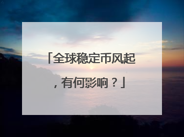 全球稳定币风起，有何影响？