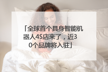 全球首个具身智能机器人4S店来了，近30个品牌将入驻