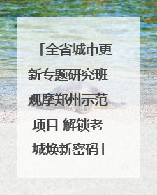 全省城市更新专题研究班观摩郑州示范项目 解锁老城焕新密码