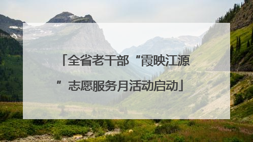 全省老干部“霞映江源”志愿服务月活动启动