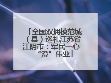 全国双拥模范城（县）巡礼江苏省江阴市：军民一心“澄”伟业